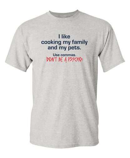 I Like Cooking My Family And My Pets. Use Commas. Don't Be A Psycho T-Shirt
