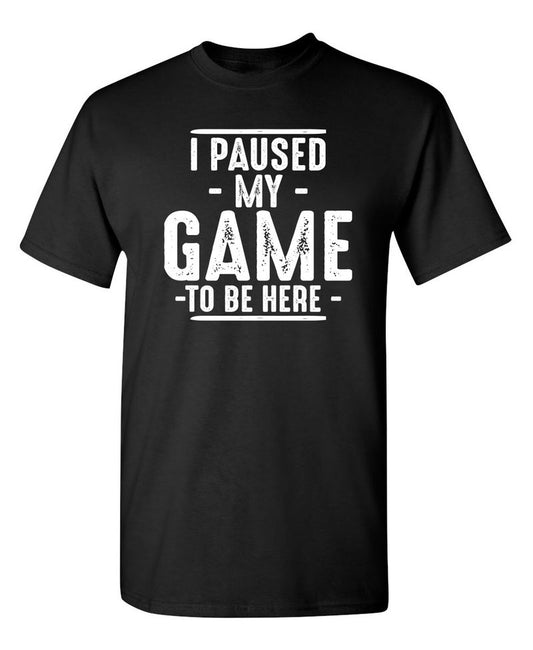 I Paused My Game To Be Here  T-Shirt