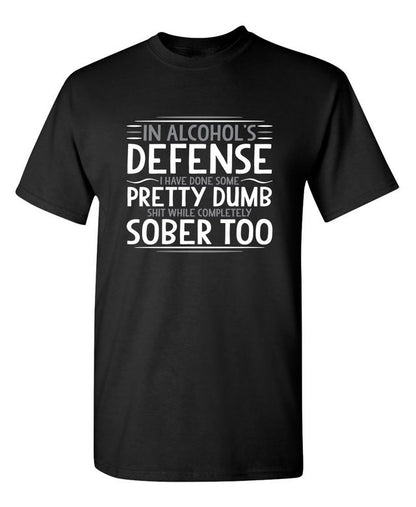 In Alcohol's Defense I Have Done Some Pretty Dumb Shit While Completely Sober T-Shirt