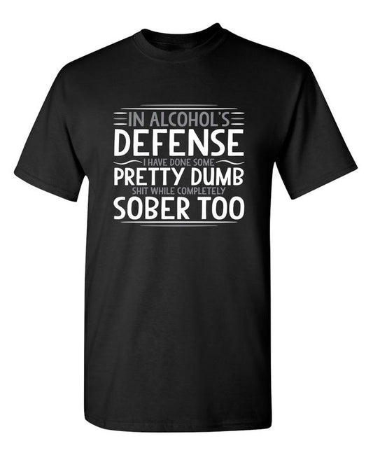 In Alcohol's Defense I Have Done Some Pretty Dumb Shit While Completely Sober T-Shirt