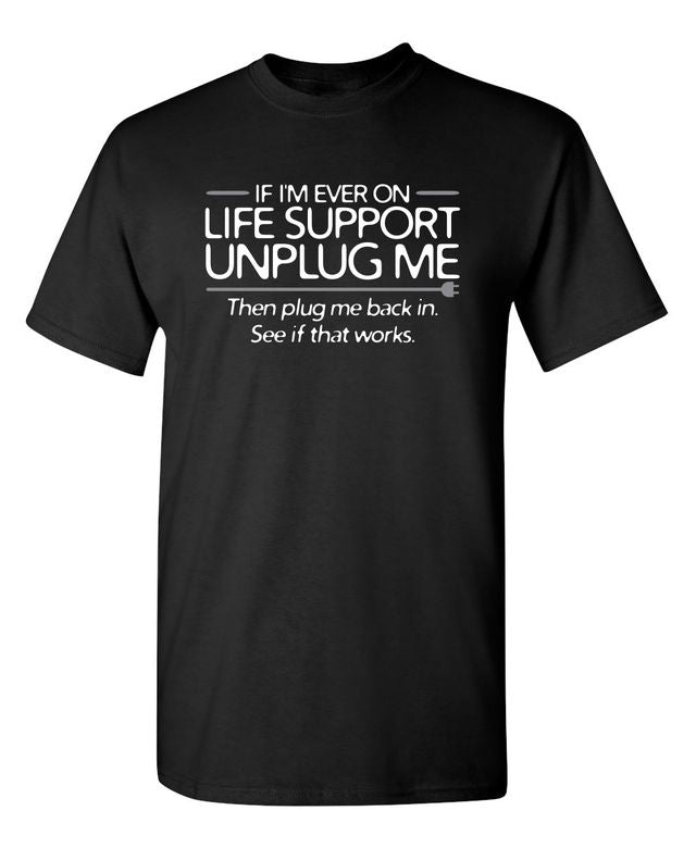 If I'm Ever On Life Support Unplug Me Then Plug Me Back In See If That Works