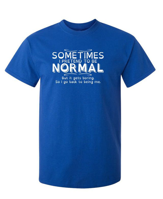 Sometimes I Pretend To Be Normal, But It Gets Boring So I Go Back Being Me