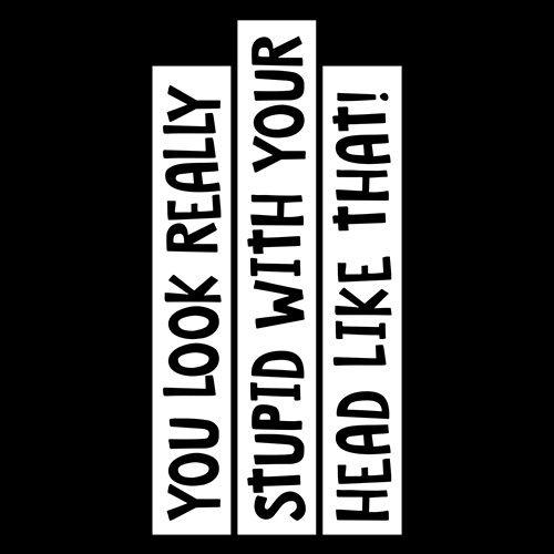 Funny T-Shirts design "You Look Really Stupid With Your Head Like That"