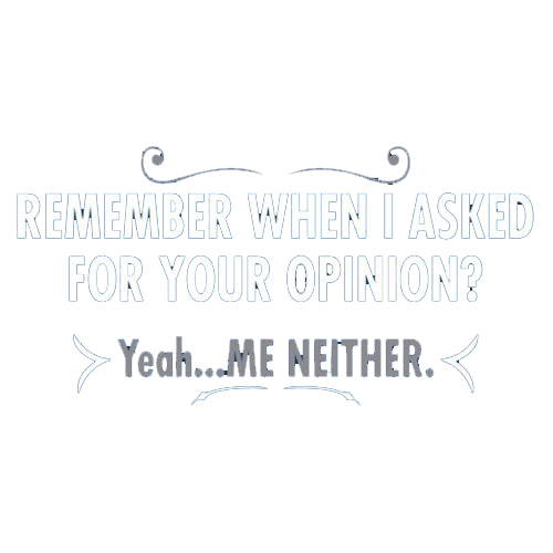 Funny T-Shirts design "Remember When I Asked For Your Opinion? Yeah...Me Neither"