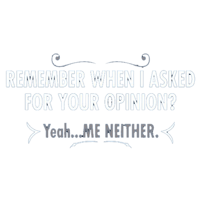 Funny T-Shirts design "Remember When I Asked For Your Opinion? Yeah...Me Neither"