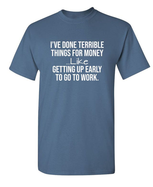 I've Done Terrible Things For Money--- Like Waking Up Early To Go To Work T-Shirt