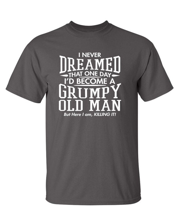 I Never Dreamed That One Day I'd Become A Grumpy Old Man But Here I Am, Killing it! T-Shirt