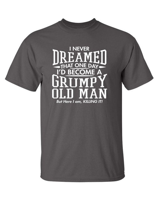 I Never Dreamed That One Day I'd Become A Grumpy Old Man But Here I Am, Killing it! T-Shirt