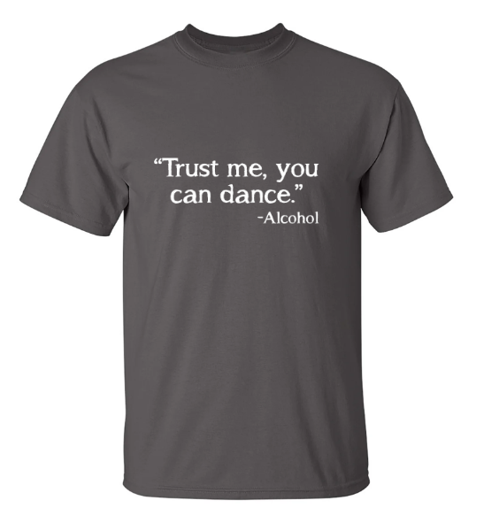 Funny T-Shirts design "Trust Me, You Can Dance. - Alcohol"