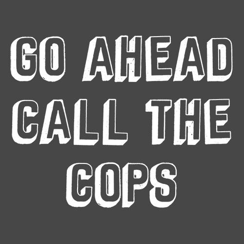 Go Ahead Call The Cops - Funny T Shirts & Graphic Tees