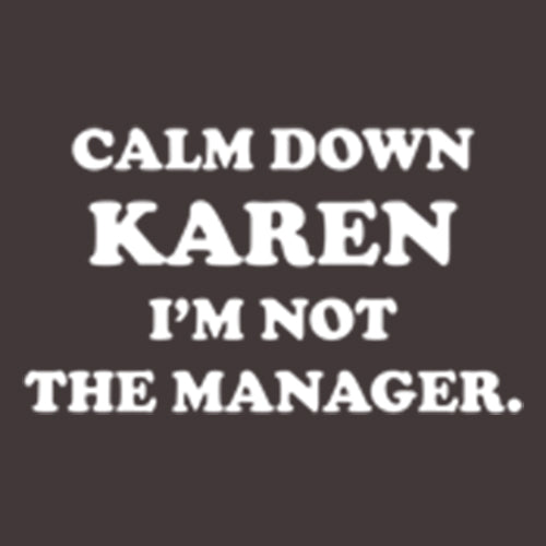 Calm Down Karen I'm Not The Manager