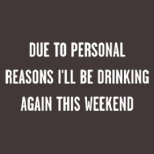 Funny T-Shirts design "Due To Personal Reasons I'll Be Drinking Again This Weekend"