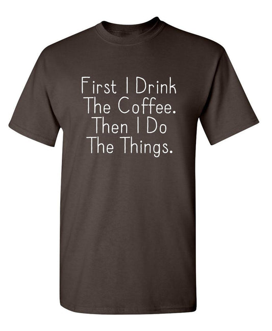 Funny T-Shirts design "First I Drink The Coffee Then I Do The Things"