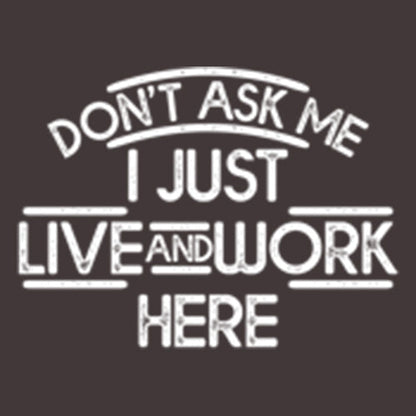 Don't Ask Me I Just Live And Work Here - Funny T Shirts & Graphic Tees