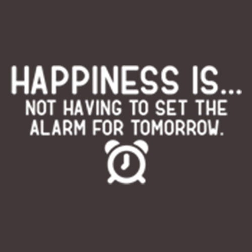 Happiness Is...Not Having To Set The Alarm For Tomorrow - Roadkill T Shirts