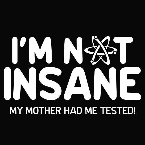 I'm Not Insane My Mother Had Me Tested - Funny T Shirts & Graphic Tees