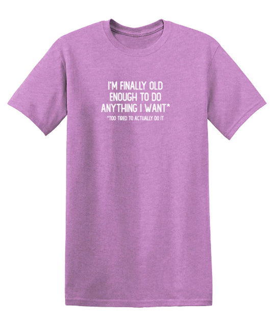 I'm Finally Old Enough To Do Anything I Want*Too Tired To Actually Do It - Funny T Shirts & Graphic Tees