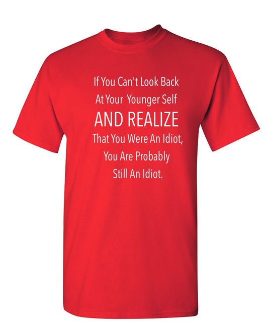 Funny T-Shirts design "If You Can't Look Back At Your Younger Self And Realize That You Were An Idiot, You Are Probably Still One. T-Shirt"