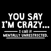 Funny T-Shirts design "You Say I'm Crazy I Call It Mentally Unrestricted"