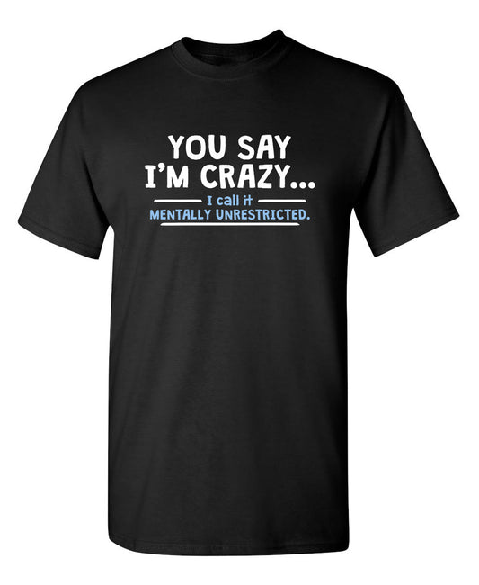 Roadkill T Shirts - You Say I'm Crazy I Call It Mentally Unrestricted T-Shirt