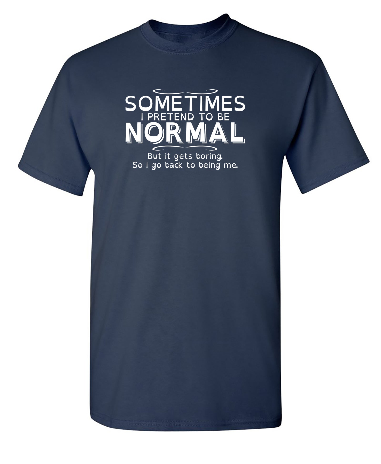 Funny T-Shirts design "Sometimes I Pretend To Be Normal, But It Gets Boring So I Go Back Being Me"