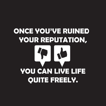 Once you've ruined your reputation You can live life Quite freely