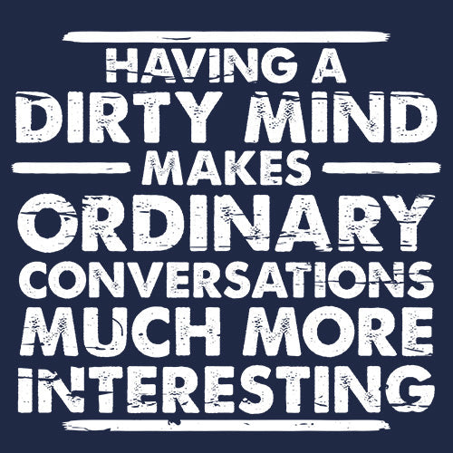 Having A Dirty Mind Makes Ordinary Conversations Much More Interesting - Roadkill T-Shirts
