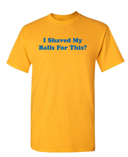 I Shaved My Balls For This - Funny T Shirts & Graphic Tees