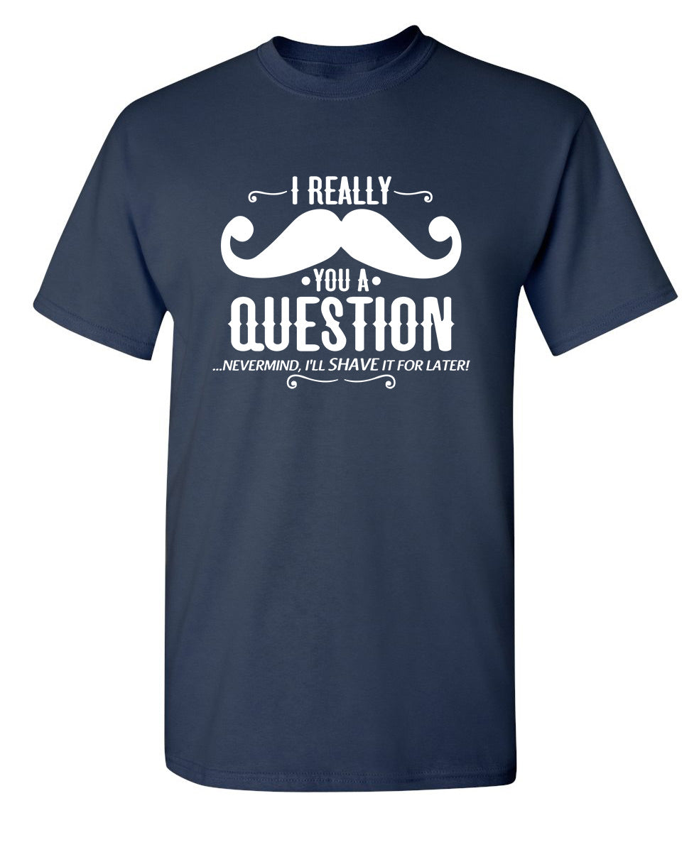I Really Mustache You A Question - Funny T Shirts & Graphic Tees