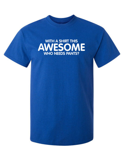 With A Shirt This Awesome, Who Needs Pants - Funny T Shirts & Graphic Tees