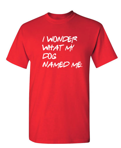 I Wonder What My Dog Named ME - Funny T Shirts & Graphic Tees