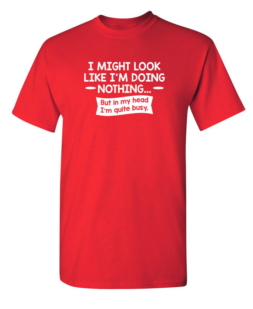 I might Look Like I'm Doing Nothing But In my Head I'm Quite Busy - Funny T Shirts & Graphic Tees