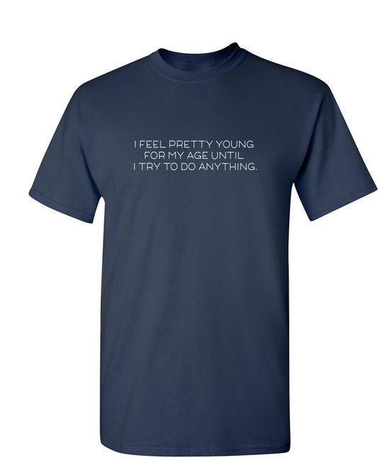 Funny T-Shirts design "I Feel Pretty Young For My Age Until I Try To Do Anything"