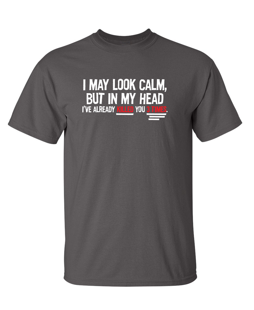 Funny T-Shirts design "I May Look Calm But In My Head I've Already Killed You 3 Times"