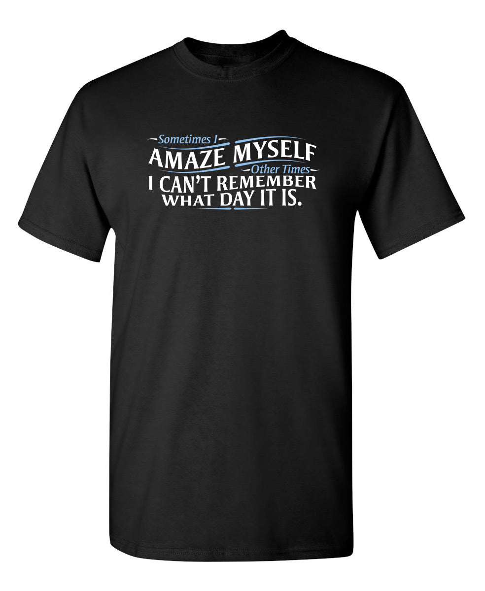 Sometimes I Amaze Myself I Can't Remember What Day It Is - Funny T Shirts & Graphic Tees
