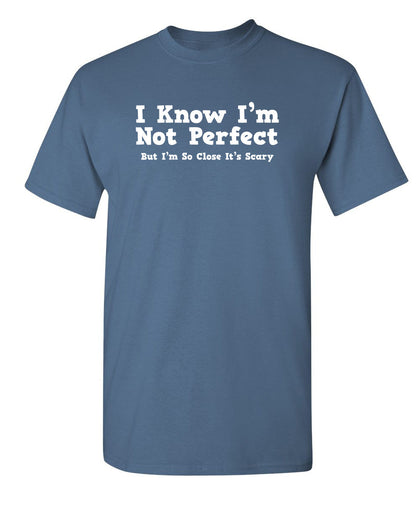 I Know I'm Not Perfect But I'm So Close It's Scary - Funny T Shirts & Graphic Tees