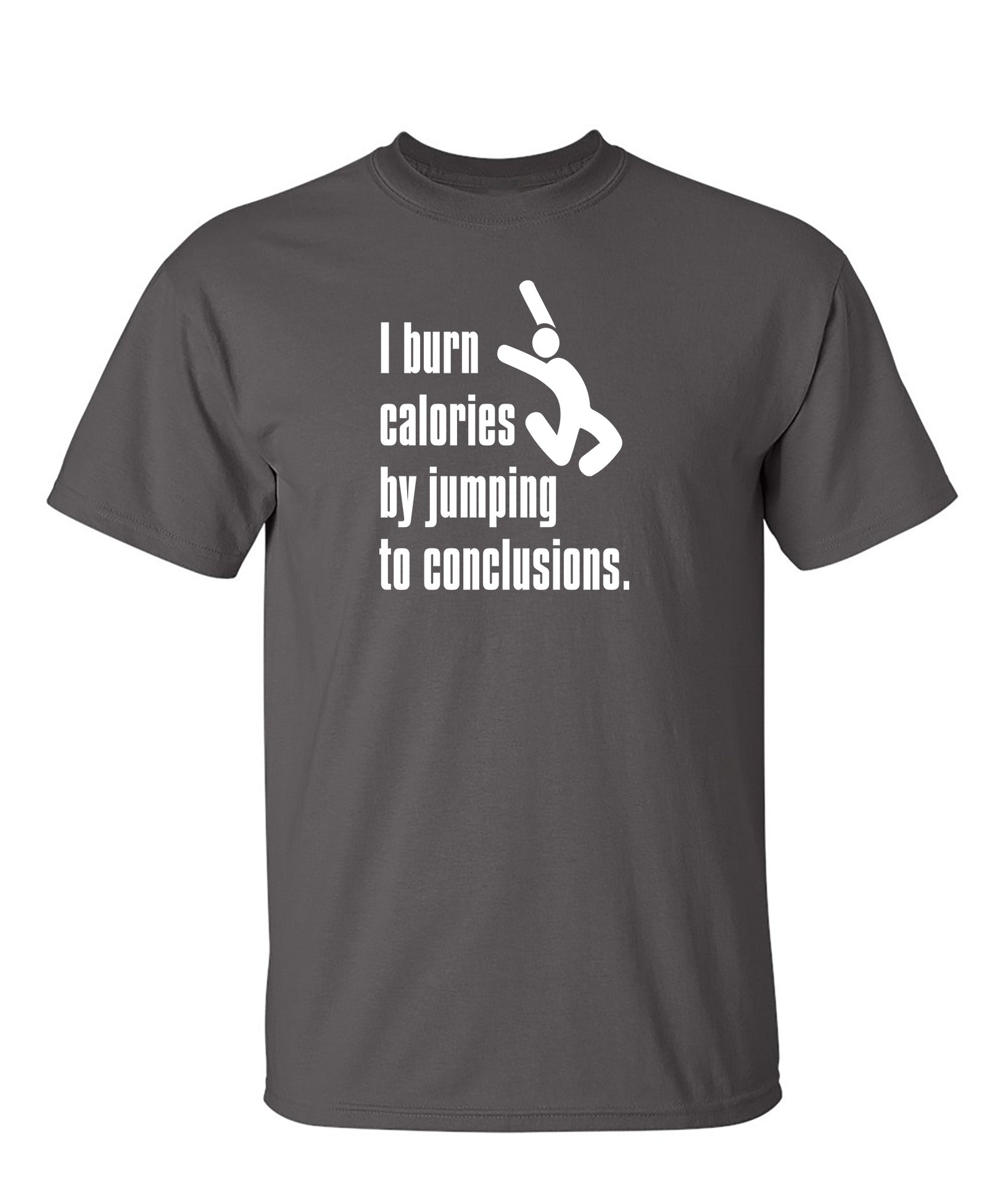 I Burn Calories By Jumping To Conclusions. - Funny T Shirts & Graphic Tees