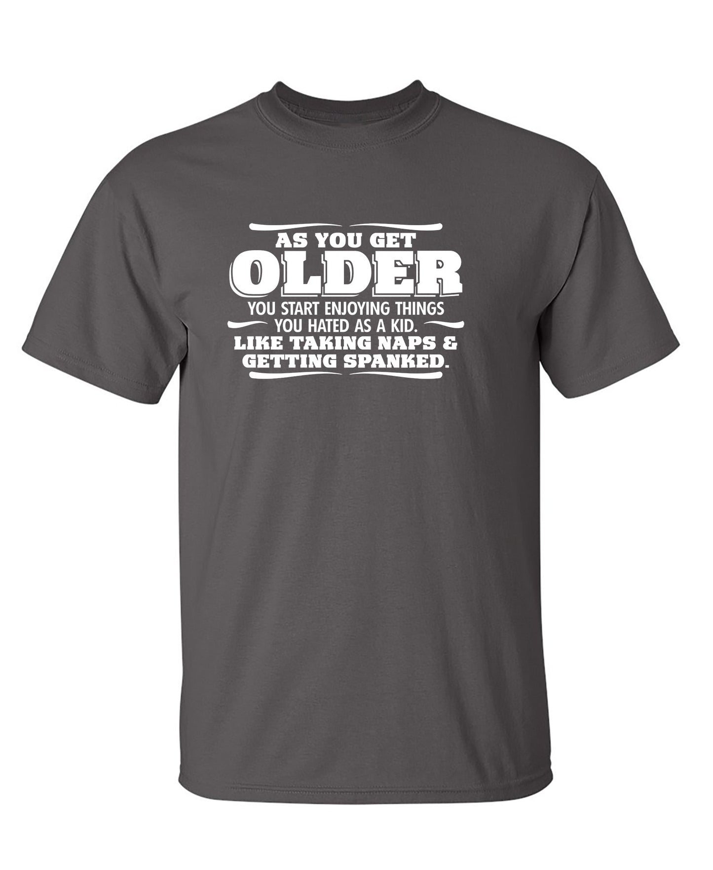 As You Get Older Enjoy Taking Naps and Getting Spanked - Funny T Shirts & Graphic Tees