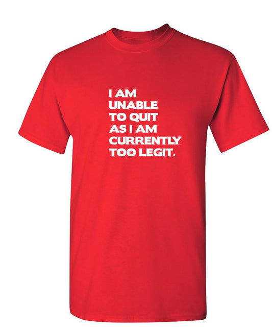Funny T-Shirts design "I Am Unable To Quit As I Am Currently Too Legit."