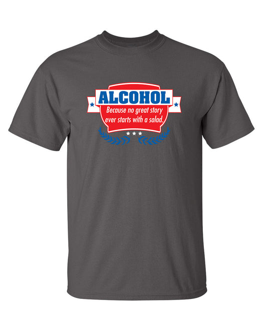 Alcohol - Because No Good Story Ever Started With A Salad - Funny T Shirts & Graphic Tees