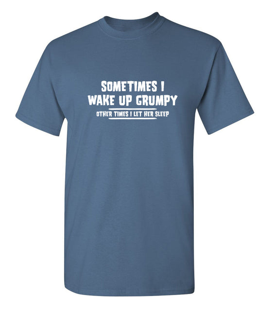 Funny T-Shirts design "Sometimes I Wake Up Grumpy Sometime I Let Her Sleep"