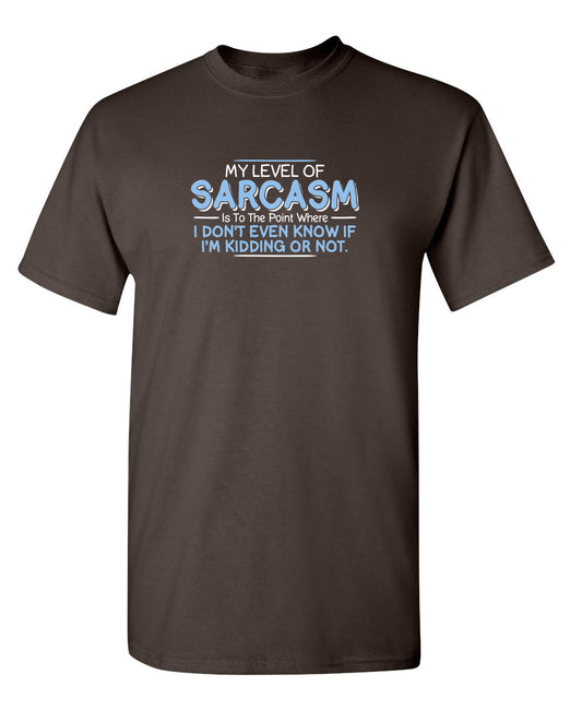 My Level Of Sarcasm Is To The Point Where I Don't Even Know If I'm Kidding Or Not - Funny T Shirts & Graphic Tees