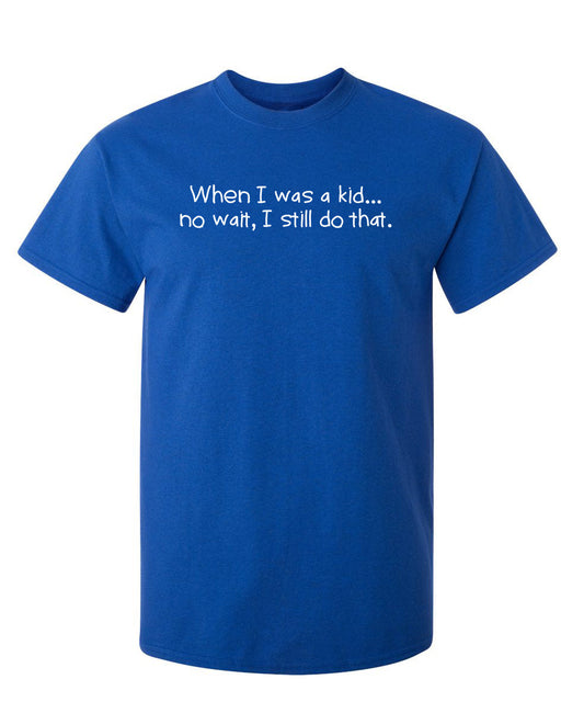 Funny T-Shirts design "When I Was A Kid No Wait I Still Do That"