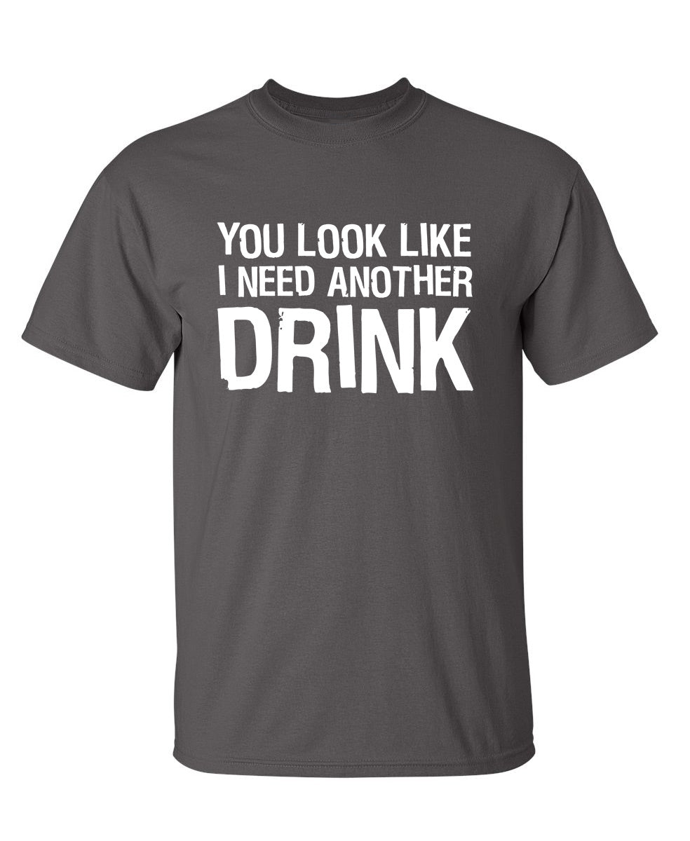 Funny T-Shirts design "You Look Like I Need Another Drink"
