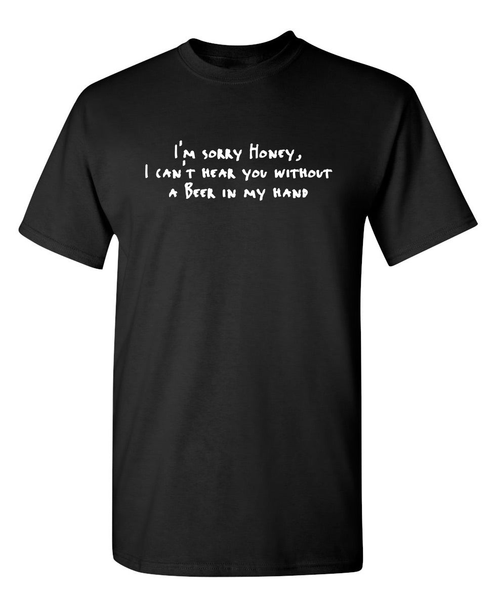 Sorry Honey I Can't Hear You Without A Beer In My Hand - Funny T Shirts & Graphic Tees