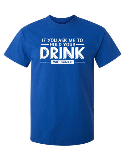 If You Ask Me To Hold Your Drink, I Will Drink It Graphic Tee - Funny T Shirts & Graphic Tees