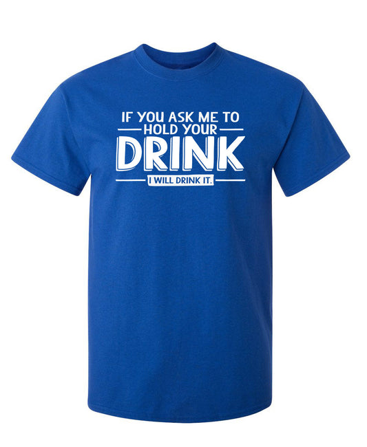 If You Ask Me To Hold Your Drink, I Will Drink It Graphic Tee