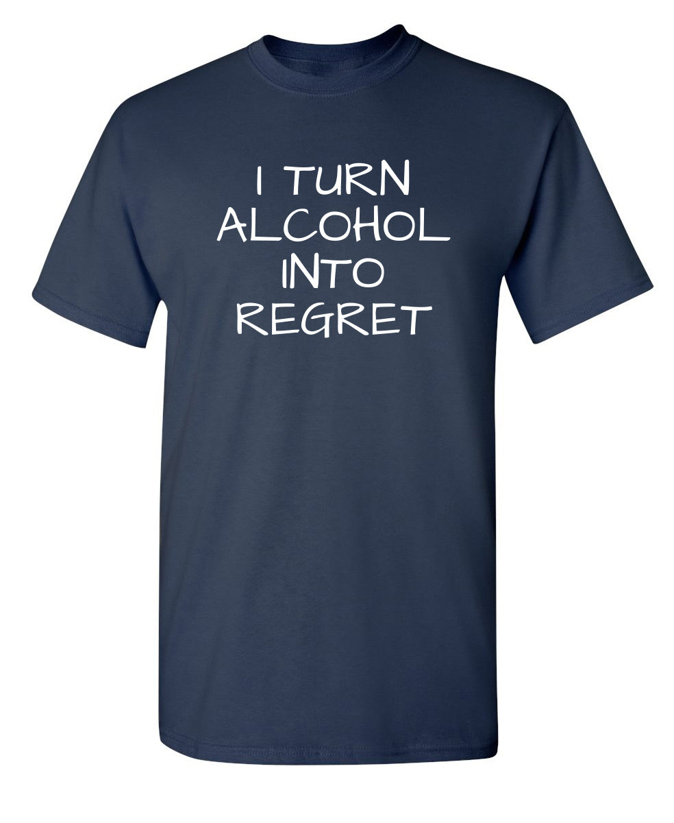 I Turn Alcohol Into Regret - Funny T Shirts & Graphic Tees