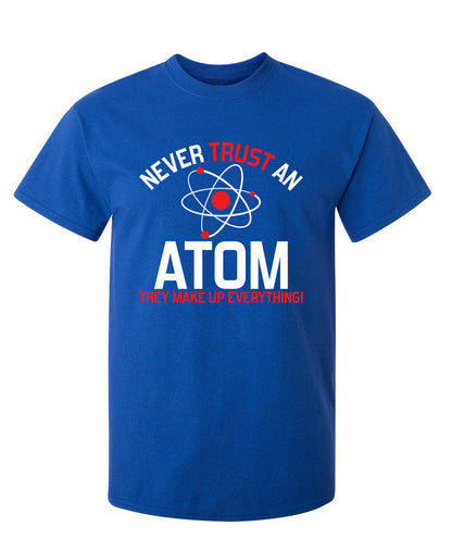 Never Trust An Atom They Make Up Everything - Funny T Shirts & Graphic Tees