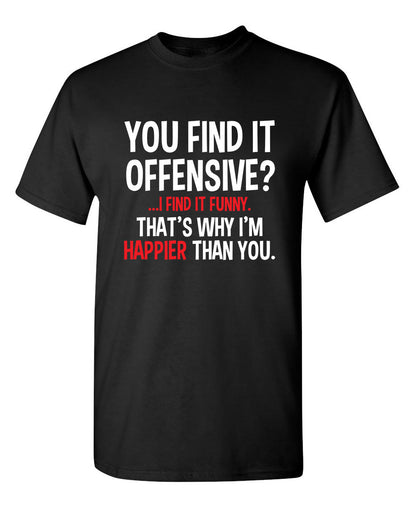 You Find It Offensive I Find It Funny. That's Why I'm Happier Than You - Funny T Shirts & Graphic Tees